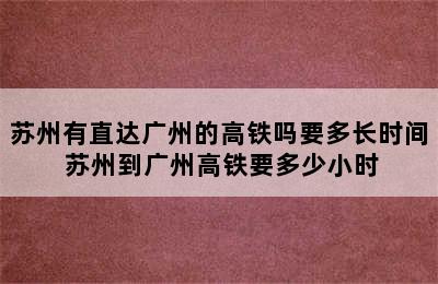 苏州有直达广州的高铁吗要多长时间 苏州到广州高铁要多少小时